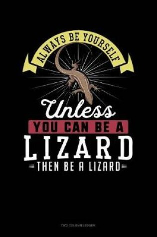 Cover of Always Be Yourself Unless You Can Be a Lizard Then Be a Lizard