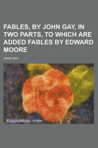 Cover of Fables, by John Gay, in Two Parts, to Which Are Added Fables by Edward Moore