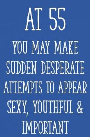 Cover of At 55 You May Make Sudden Desperate Attempts to Appear Sexy, Youthful & Important