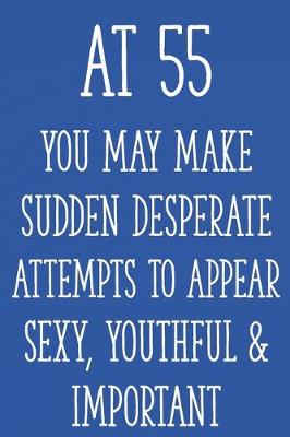 Book cover for At 55 You May Make Sudden Desperate Attempts to Appear Sexy, Youthful & Important