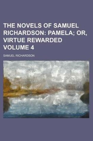 Cover of The Novels of Samuel Richardson; Pamela Or, Virtue Rewarded Volume 4