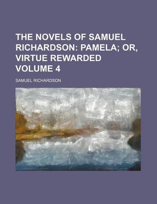 Book cover for The Novels of Samuel Richardson; Pamela Or, Virtue Rewarded Volume 4