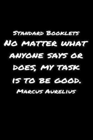 Cover of Standard Booklets No Matter What Anyone Says or Does My Task Is to Be Good Marcus Aurelius