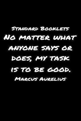 Book cover for Standard Booklets No Matter What Anyone Says or Does My Task Is to Be Good Marcus Aurelius