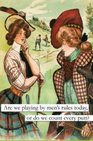 Cover of Life is funny. Are we playing by men's rules today, or do we count every putt?