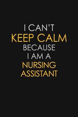 Book cover for I Can't Keep Calm Because I Am A Nursing Assistant