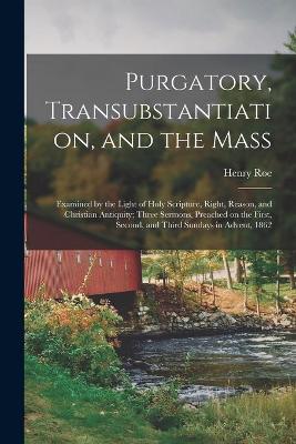 Cover of Purgatory, Transubstantiation, and the Mass [microform]
