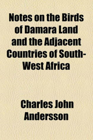 Cover of Notes on the Birds of Damara Land and the Adjacent Countries of South-West Africa