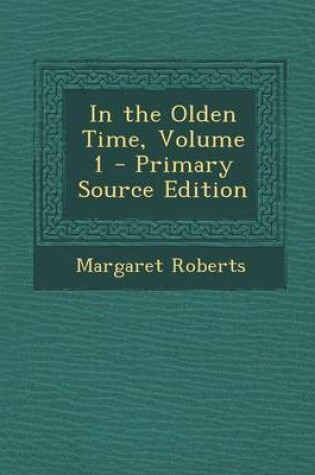 Cover of In the Olden Time, Volume 1 - Primary Source Edition