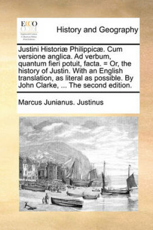 Cover of Justini Historiae Philippicae. Cum Versione Anglica. Ad Verbum, Quantum Fieri Potuit, Facta. = Or, the History of Justin. with an English Translation, as Literal as Possible. by John Clarke, ... the Second Edition.