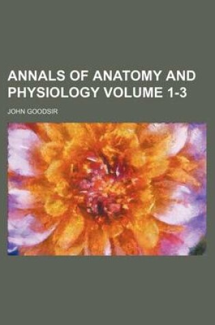 Cover of Annals of Anatomy and Physiology Volume 1-3