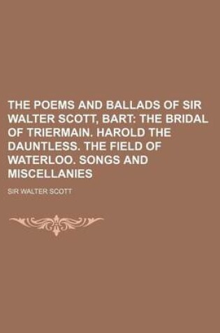 Cover of The Poems and Ballads of Sir Walter Scott, Bart; The Bridal of Triermain. Harold the Dauntless. the Field of Waterloo. Songs and Miscellanies