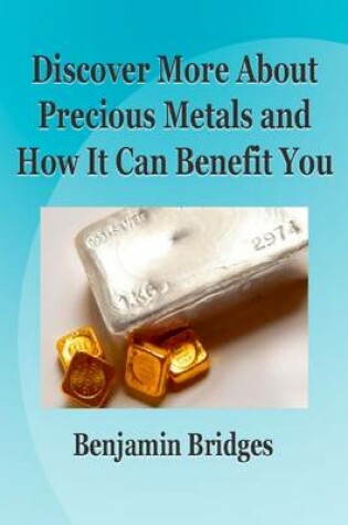 Cover of Discover More About Precious Metals and How It Can Benefit You