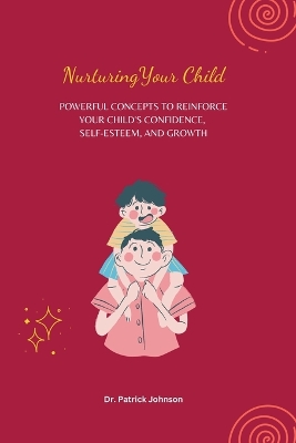 Book cover for Nurturing Your Child - Powerful Concepts to Reinforce Your Child's Confidence, Self-esteem, and Growth