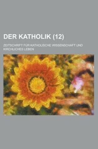 Cover of Der Katholik (12); Zeitschrift Fur Katholische Wissenschaft Und Kirchliches Leben