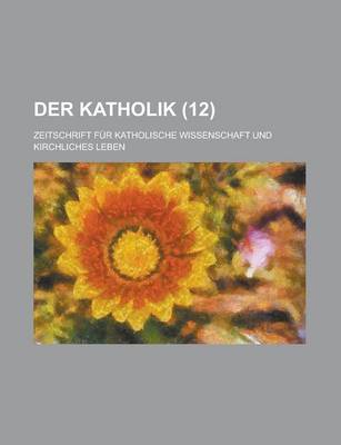 Book cover for Der Katholik (12); Zeitschrift Fur Katholische Wissenschaft Und Kirchliches Leben