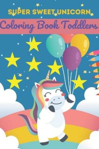 Cover of Super Sweet Unicorn Coloring Book Toddlers