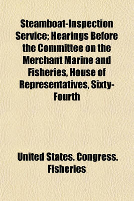 Book cover for Steamboat-Inspection Service; Hearings Before the Committee on the Merchant Marine and Fisheries, House of Representatives, Sixty- Fourth Congress, First Session on H.R. 449. January 13, 1916