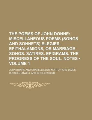 Book cover for The Poems of John Donne (Volume 1); Miscellaneous Poems (Songs and Sonnets) Elegies. Epithalamions, or Marriage Songs. Satires. Epigrams. the Progress of the Soul. Notes