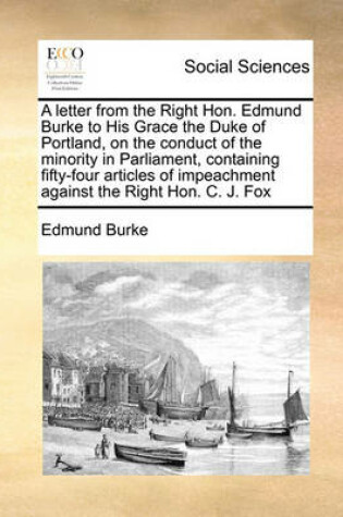 Cover of A Letter from the Right Hon. Edmund Burke to His Grace the Duke of Portland, on the Conduct of the Minority in Parliament, Containing Fifty-Four Articles of Impeachment Against the Right Hon. C. J. Fox