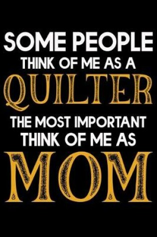 Cover of Some People Think Of Me As A Quilter the Most important Think Of Me As Mom