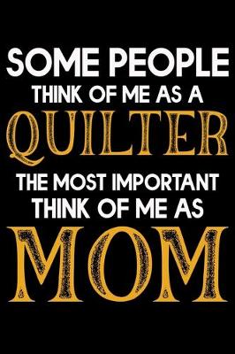 Book cover for Some People Think Of Me As A Quilter the Most important Think Of Me As Mom