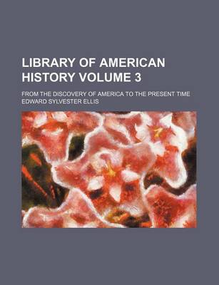 Book cover for Library of American History Volume 3; From the Discovery of America to the Present Time