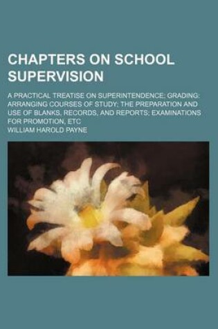 Cover of Chapters on School Supervision; A Practical Treatise on Superintendence Grading Arranging Courses of Study the Preparation and Use of Blanks, Records, and Reports Examinations for Promotion, Etc