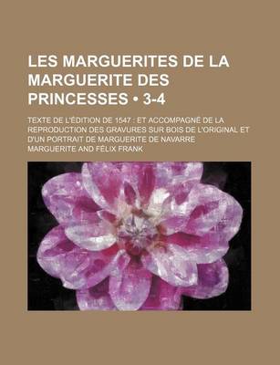 Book cover for Les Marguerites de La Marguerite Des Princesses (3-4); Texte de L'Edition de 1547 Et Accompagne de La Reproduction Des Gravures Sur Bois de L'Original Et D'Un Portrait de Marguerite de Navarre