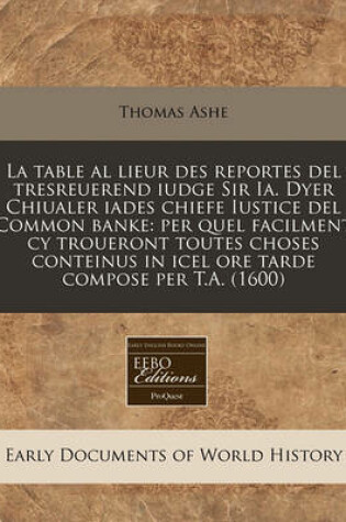 Cover of La Table Al Lieur Des Reportes del Tresreuerend Iudge Sir Ia. Dyer Chiualer Iades Chiefe Iustice del Common Banke