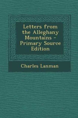 Cover of Letters from the Alleghany Mountains - Primary Source Edition