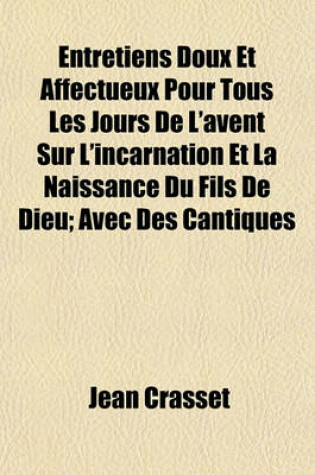 Cover of Entretiens Doux Et Affectueux Pour Tous Les Jours de L'Avent Sur L'Incarnation Et La Naissance Du Fils de Dieu; Avec Des Cantiques