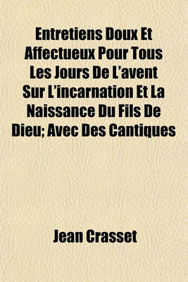 Book cover for Entretiens Doux Et Affectueux Pour Tous Les Jours de L'Avent Sur L'Incarnation Et La Naissance Du Fils de Dieu; Avec Des Cantiques