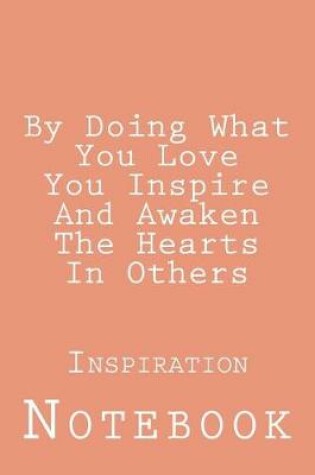 Cover of By Doing What You Love You Inspire And Awaken The Hearts In Others