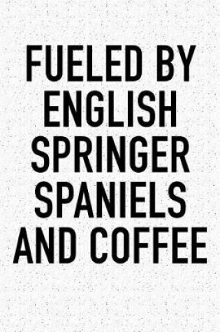 Cover of Fueled by English Springer Spaniels and Coffee