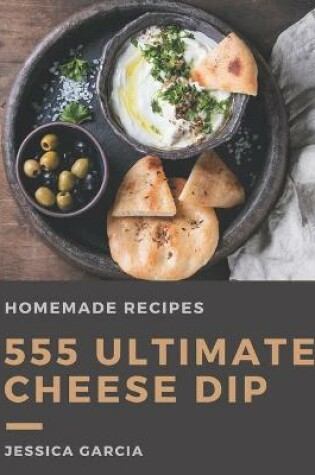 Cover of 555 Ultimate Homemade Cheese Dip Recipes