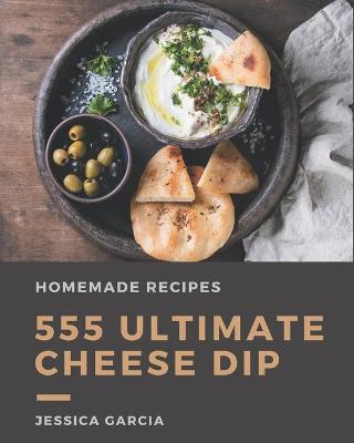 Book cover for 555 Ultimate Homemade Cheese Dip Recipes