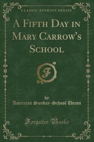 Cover of A Fifth Day in Mary Carrow's School (Classic Reprint)