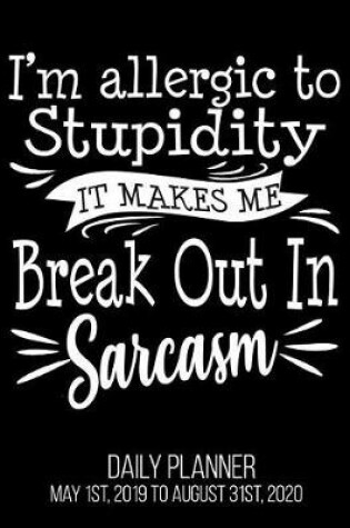 Cover of I'm Allergic To Stupidity It Makes Me Break Out In Sarcasm Daily Planner May 1st, 2019 to August 31st, 2020