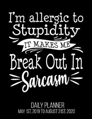 Book cover for I'm Allergic To Stupidity It Makes Me Break Out In Sarcasm Daily Planner May 1st, 2019 to August 31st, 2020