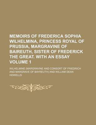 Book cover for Memoirs of Frederica Sophia Wilhelmina, Princess Royal of Prussia, Margravine of Baireuth, Sister of Frederick the Great. with an Essay Volume 1