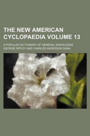 Cover of The New American Cyclopaedia Volume 13; A Popular Dictionary of General Knowledge