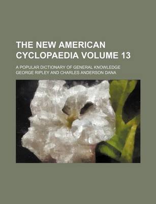 Book cover for The New American Cyclopaedia Volume 13; A Popular Dictionary of General Knowledge