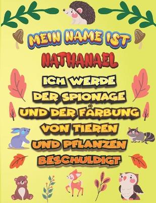 Book cover for Mein Name ist Nathanael Ich werde der Spionage und der Farbung von Tieren und Pflanzen beschuldigt