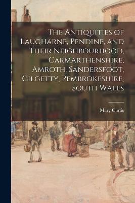 Book cover for The Antiquities of Laugharne, Pendine, and Their Neighbourhood, Carmarthenshire, Amroth, Sandersfoot, Cilgetty, Pembrokeshire, South Wales