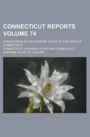 Cover of Connecticut Reports; Proceedings in the Supreme Court of the State of Connecticut Volume 74