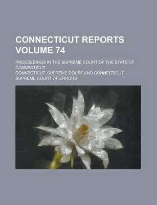 Book cover for Connecticut Reports; Proceedings in the Supreme Court of the State of Connecticut Volume 74