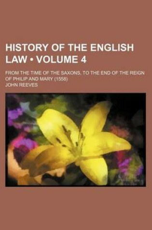 Cover of History of the English Law (Volume 4); From the Time of the Saxons, to the End of the Reign of Philip and Mary (1558)