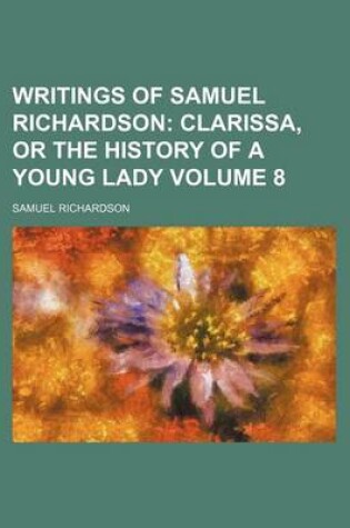 Cover of Writings of Samuel Richardson Volume 8; Clarissa, or the History of a Young Lady