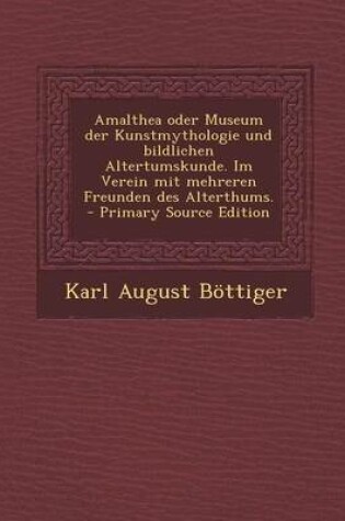 Cover of Amalthea Oder Museum Der Kunstmythologie Und Bildlichen Altertumskunde. Im Verein Mit Mehreren Freunden Des Alterthums. - Primary Source Edition